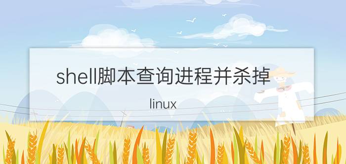 shell脚本查询进程并杀掉 linux kill不能杀死shell脚本死循环？